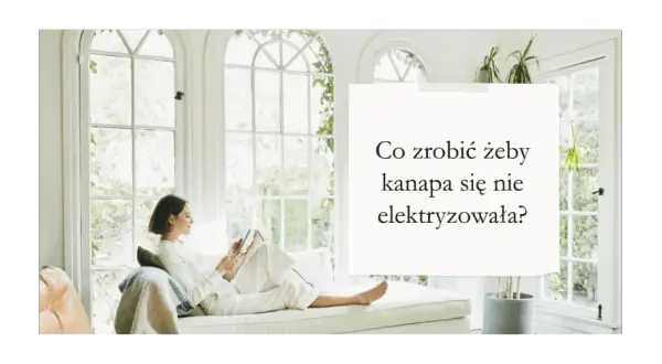 Jak skutecznie zapobiec elektryzowaniu się kanapy w prostych krokach